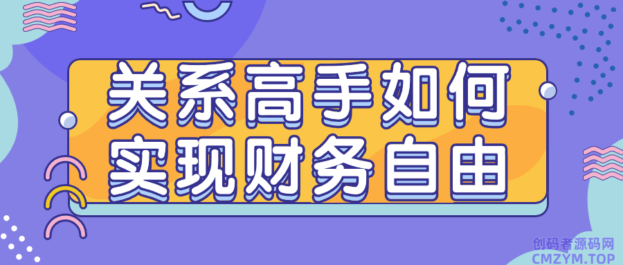关系高手如何实现财务自由-创码者资源网
