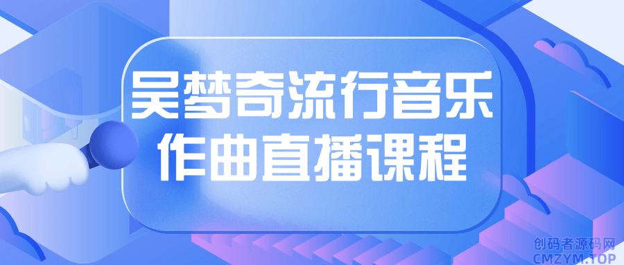 吴梦奇流行音乐作曲直播课程-创码者资源网