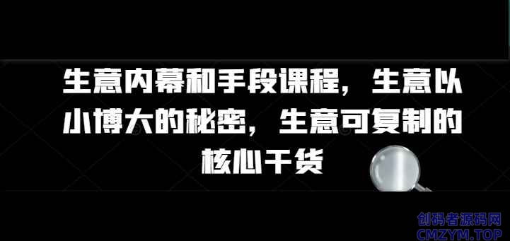 生意内幕核心干货和手段课程-创码者资源网