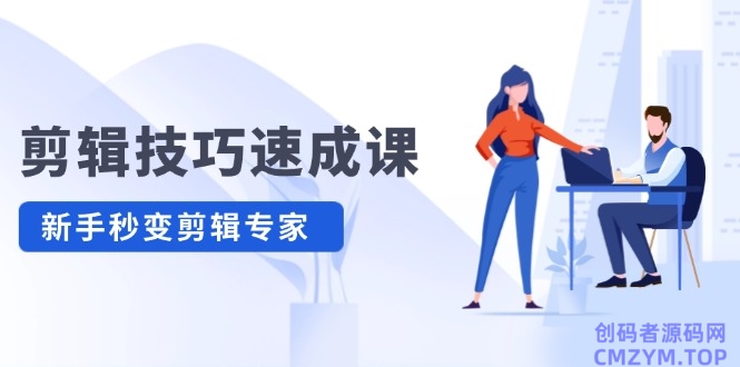 剪辑技巧速成课 新人小白到大师-创码者资源网