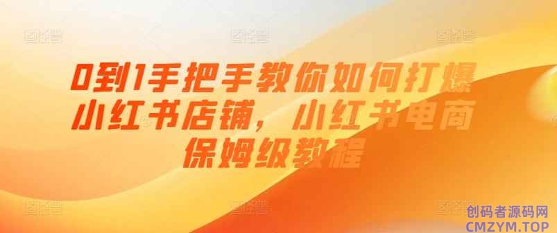 0到1手把手教你打爆小红书店-创码者资源网