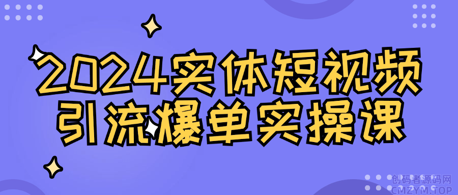 2024实体短视频引流爆单实操课-创码者资源网