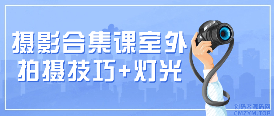 摄影合集课室外拍摄技巧+灯光-创码者资源网