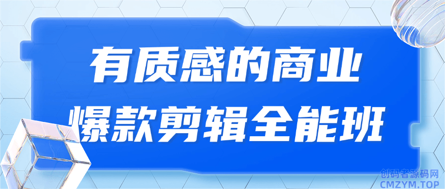 有质感的商业爆款剪辑全能班-创码者资源网