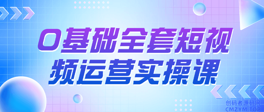 0基础全套短视频运营实操课-创码者资源网