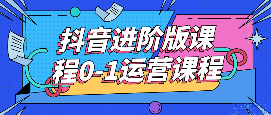 抖音进阶版课程0-1运营课程-创码者资源网