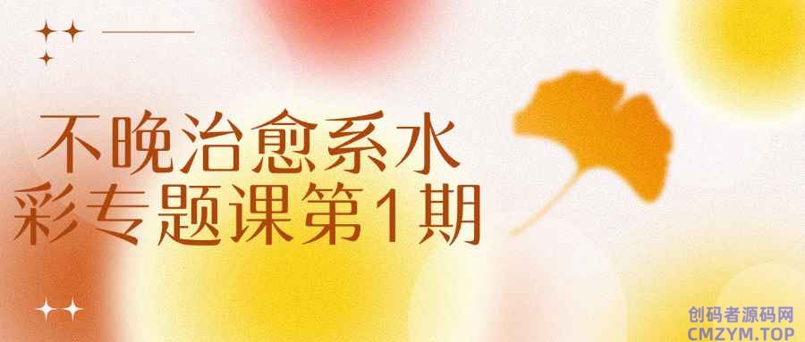不晚治愈系水彩专题课第1期-创码者资源网