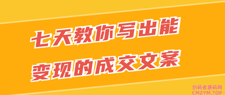 七天教你写出能变现的成交文案-创码者资源网