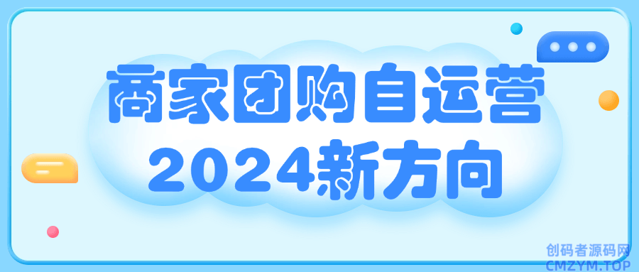 商家团购自运营2024新方向-创码者资源网