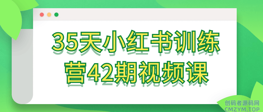 35天小红书训练营42期视频课-创码者资源网