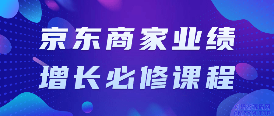 京东商家业绩增长必修课程-创码者资源网