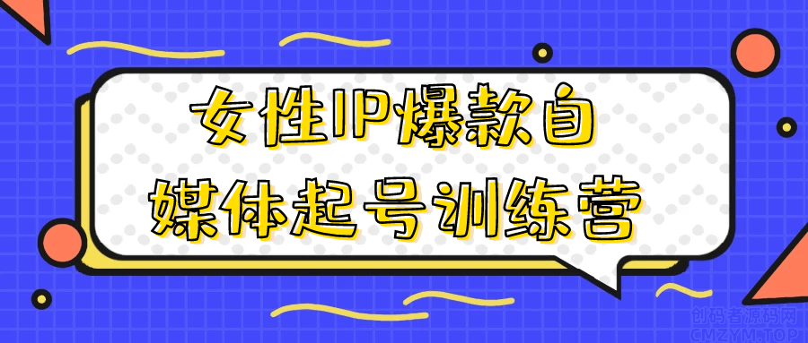女性IP爆款自媒体起号训练营-创码者资源网