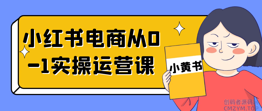 小红书电商从0-1实操运营课-创码者资源网