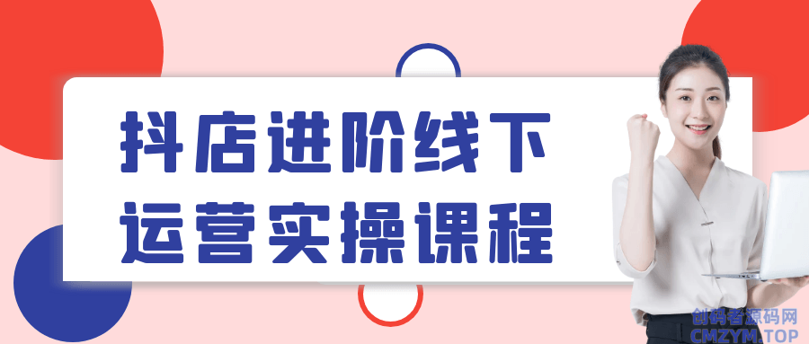 抖店进阶线下运营实操课程-创码者资源网