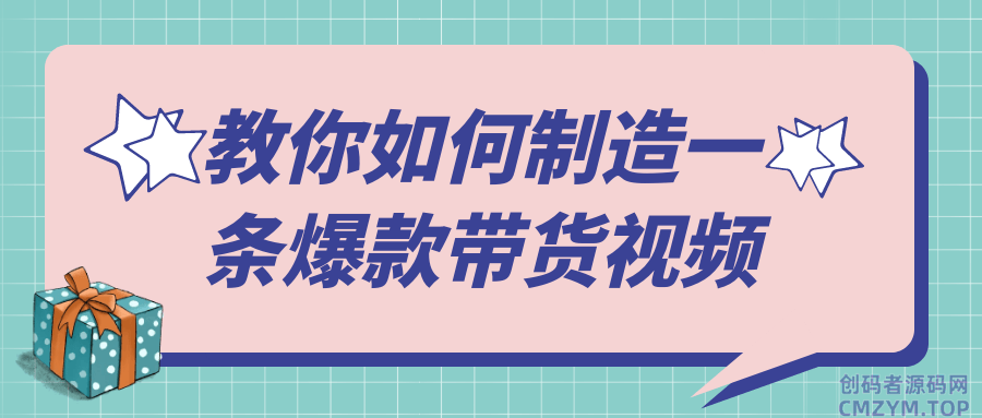 教你如何制造一条爆款带货视频-创码者资源网