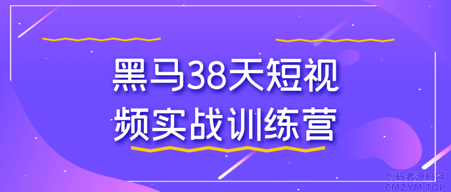 黑马38天短视频实战训练营-创码者资源网