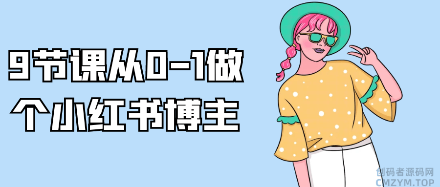 9节课从0-1做个小红书博主-创码者资源网