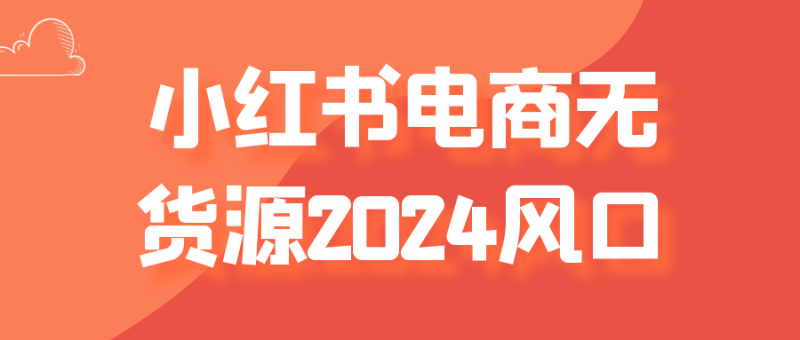 小红书电商无货源2024风口-创码者资源网