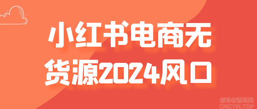 小红书电商无货源2024风口-创码者资源网