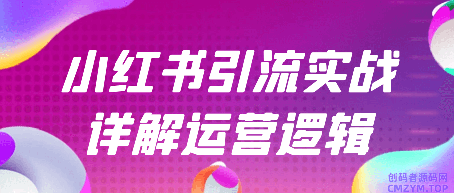 小红书引流实战详解运营逻辑-创码者资源网