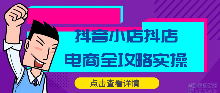 抖音小店抖店电商全攻略实操-创码者资源网