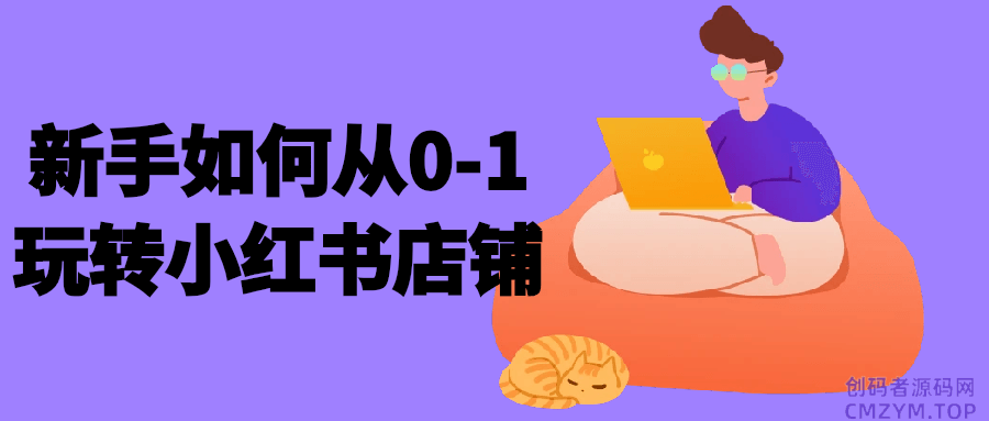 新手如何从0-1玩转小红书店铺-创码者资源网