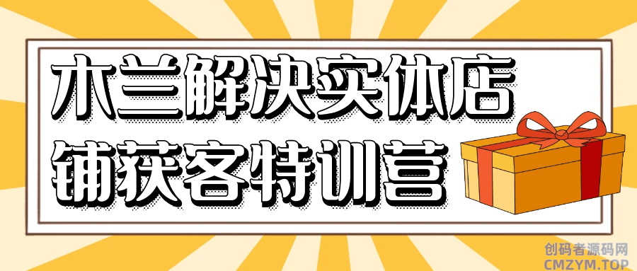 木兰解决实体店铺获客特训营-创码者资源网