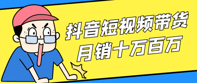 抖音短视频带货月销十万百万-创码者资源网