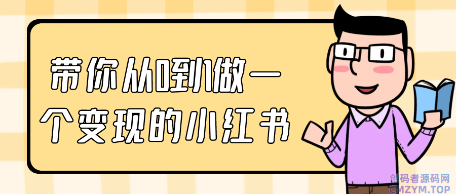 带你从0到1做一个变现的小红书-创码者资源网