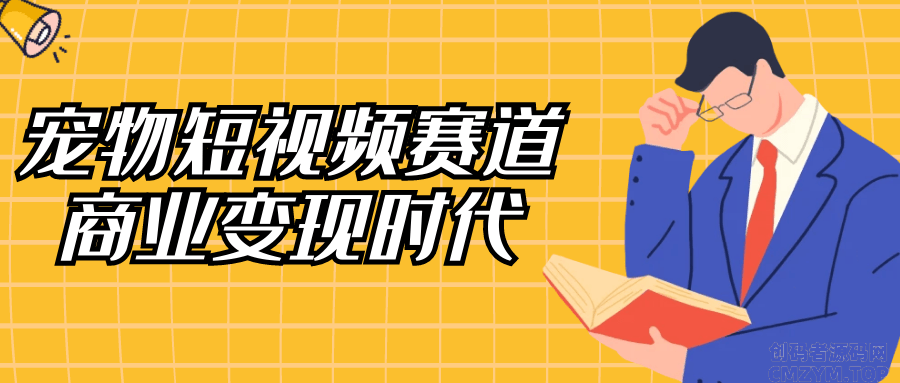 宠物短视频赛道商业变现时代-创码者资源网