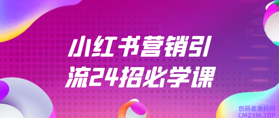 小红书营销引流24招必学课-创码者资源网