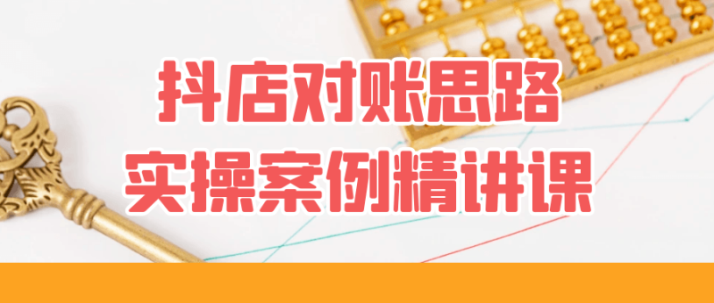 抖店对账思路实操案例精讲课-创码者资源网