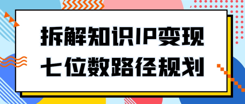 拆解知识IP变现七位数路径规划-创码者资源网