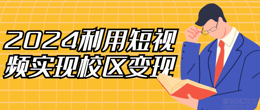 2024利用短视频实现校区变现-创码者资源网