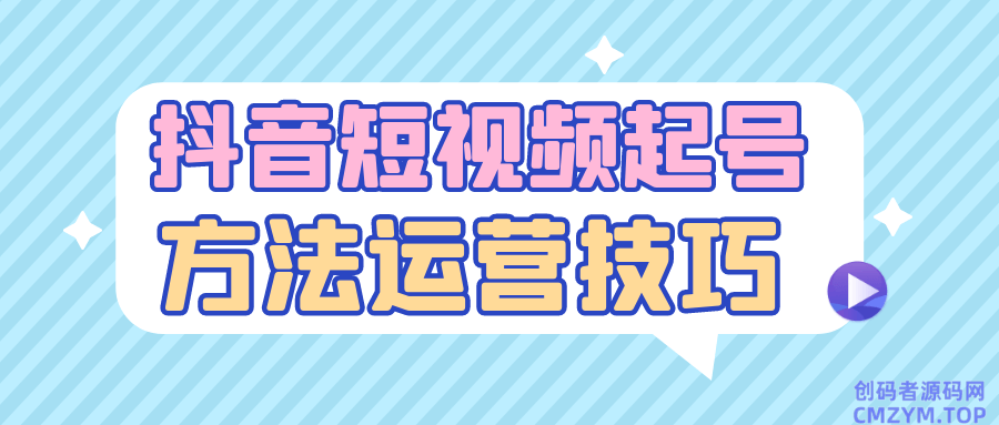 抖音短视频起号方法运营技巧-创码者资源网