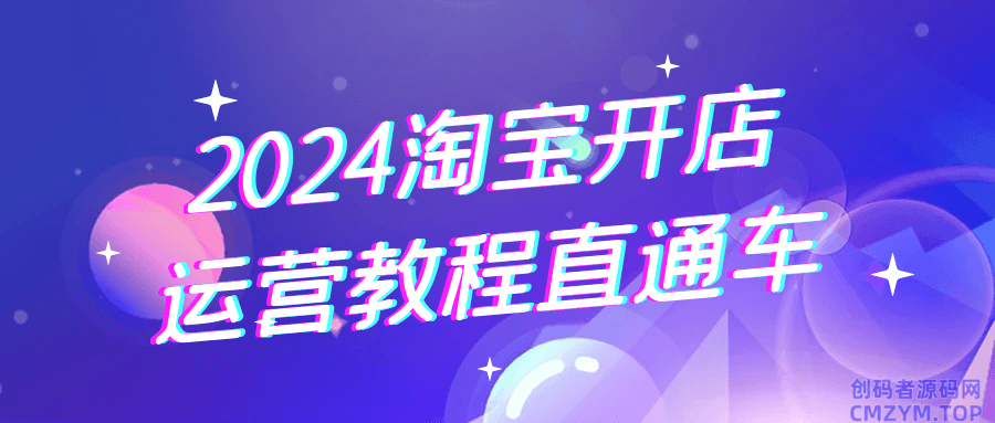 2024淘宝开店运营教程直通车-创码者资源网