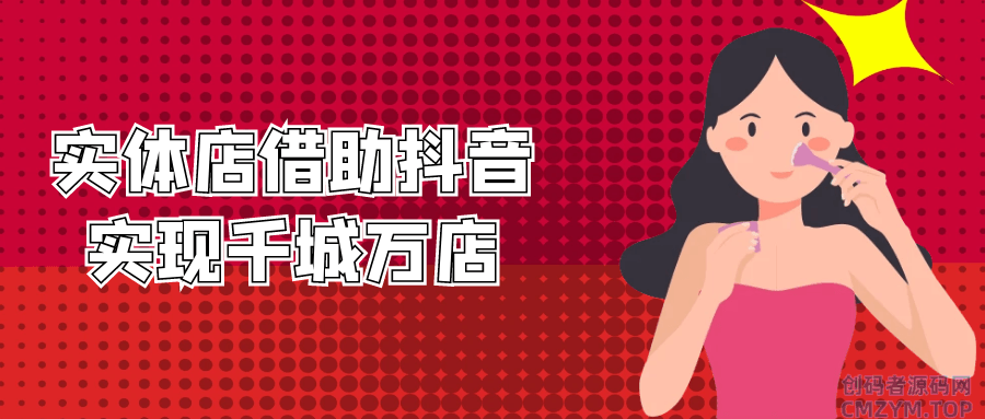 实体店借助抖音实现千城万店-创码者资源网
