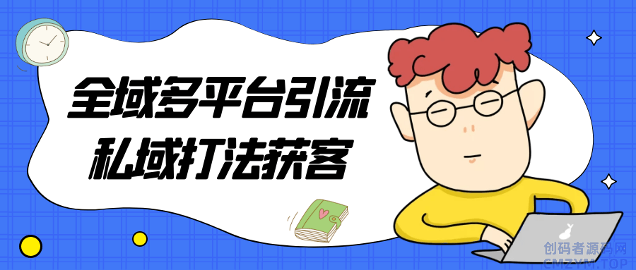 全域多平台引流私域打法获客-创码者资源网