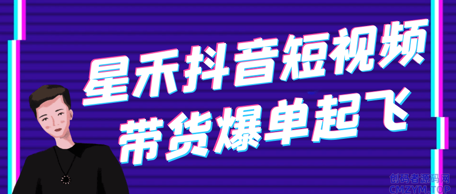 星禾抖音短视频带货爆单起飞-创码者资源网