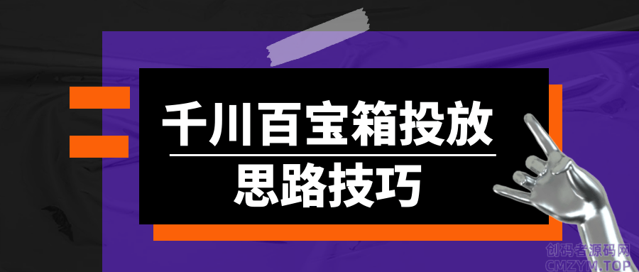 千川百宝箱投放思路技巧-创码者资源网