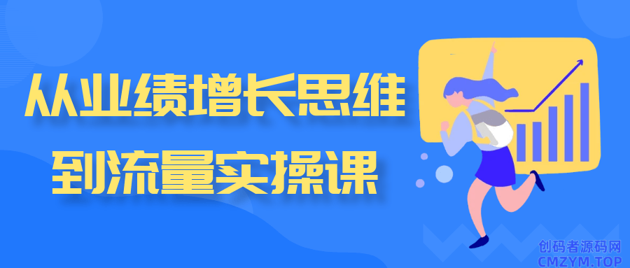 从业绩增长思维到流量实操课-创码者资源网