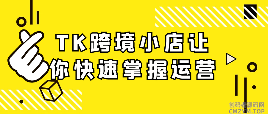 TK跨境小店让你快速掌握运营-创码者资源网