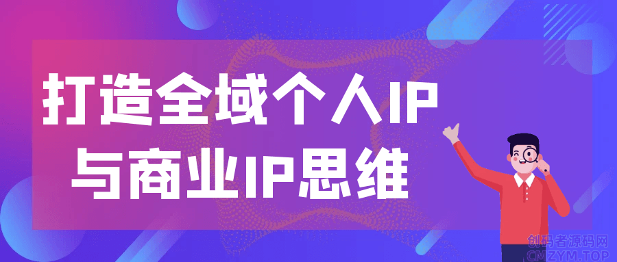 打造全域个人IP与商业IP思维-创码者资源网