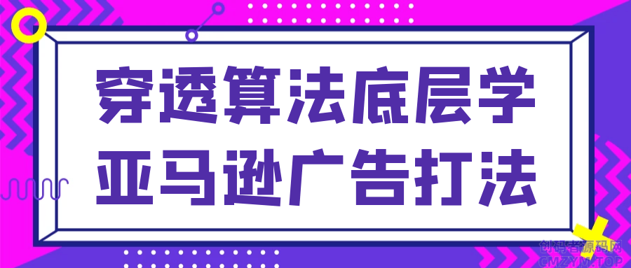 穿透算法底层学亚马逊广告打法-创码者资源网