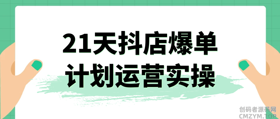 21天抖店爆单计划运营实操-创码者资源网