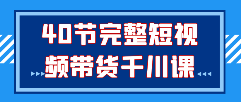 40节完整短视频带货千川课-创码者资源网