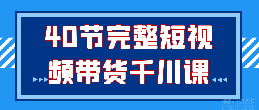 40节完整短视频带货千川课-创码者资源网