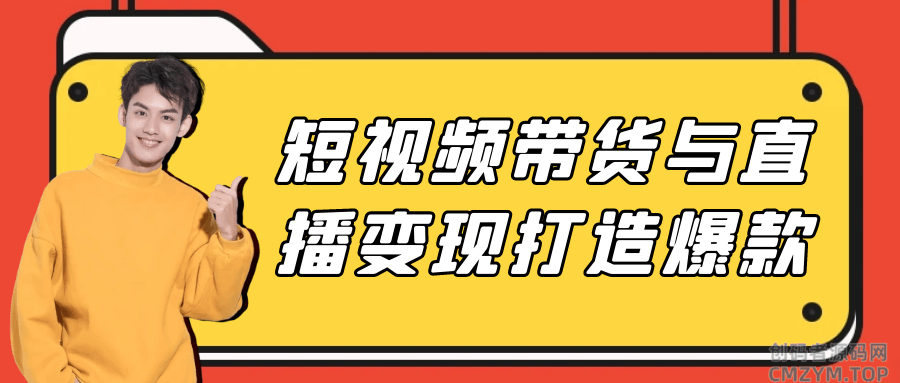 短视频带货与直播变现打造爆款-创码者资源网