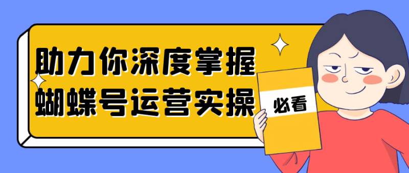 助力你深度掌握蝴蝶号运营实操-创码者资源网