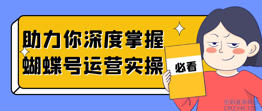助力你深度掌握蝴蝶号运营实操-创码者资源网